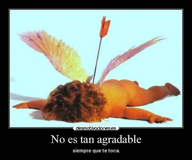 No es tan agradable - siempre que te toca.