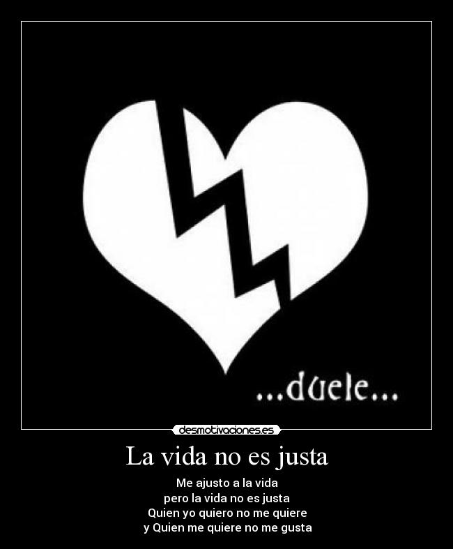 La vida no es justa - Me ajusto a la vida
pero la vida no es justa
Quien yo quiero no me quiere
 y Quien me quiere no me gusta