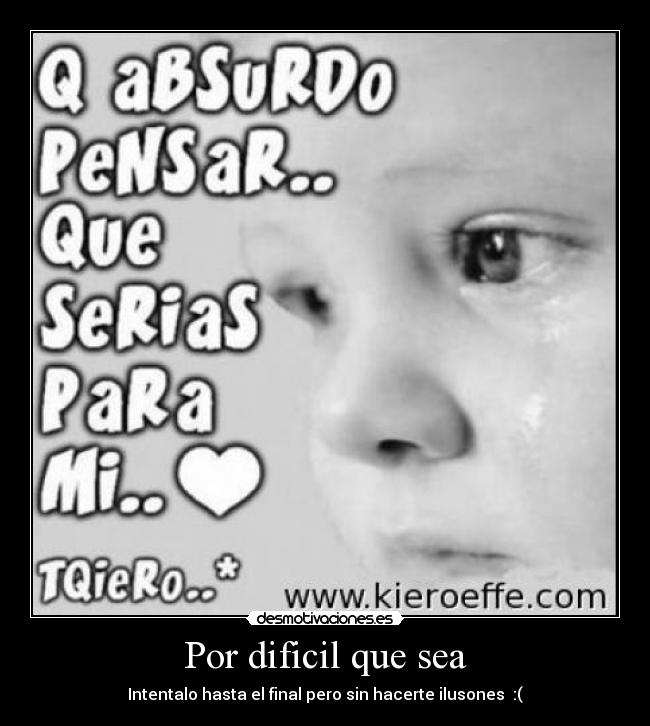 Por dificil que sea - Intentalo hasta el final pero sin hacerte ilusones :(