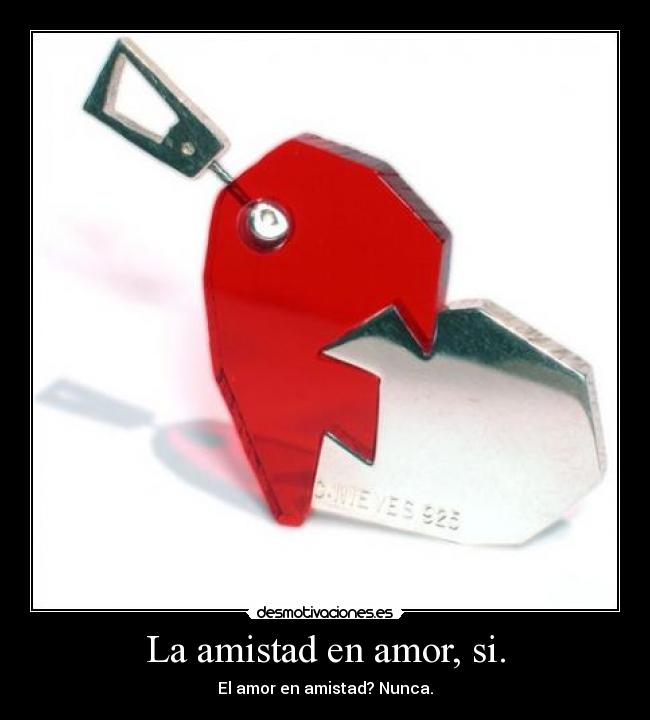 La amistad en amor, si. - El amor en amistad? Nunca.