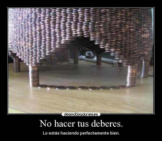 No hacer tus deberes. - Lo estás haciendo perfectamente bien.