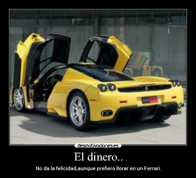 El dinero.. - No da la felicidad,aunque prefiero llorar en un Ferrari.