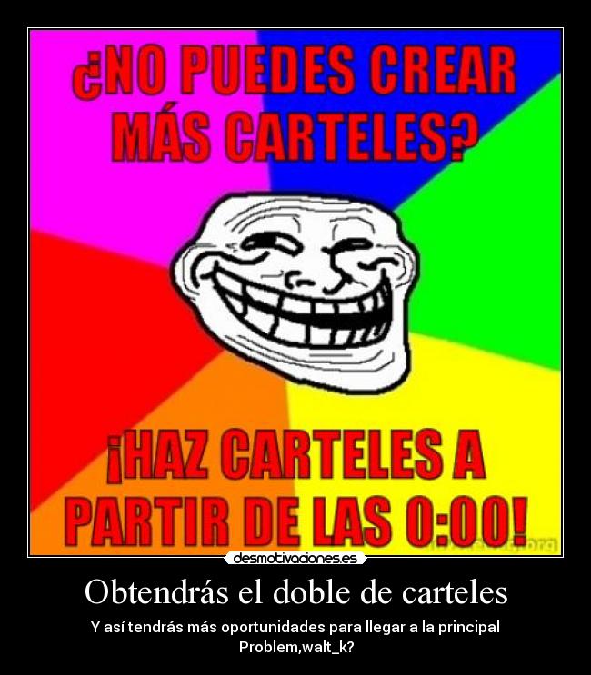 Obtendrás el doble de carteles - Y así tendrás más oportunidades para llegar a la principal
Problem,walt_k?