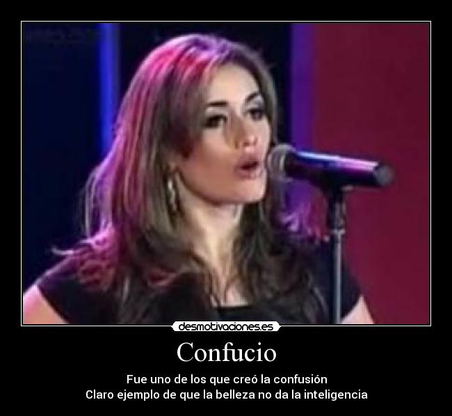 Confucio - Fue uno de los que creó la confusión
Claro ejemplo de que la belleza no da la inteligencia