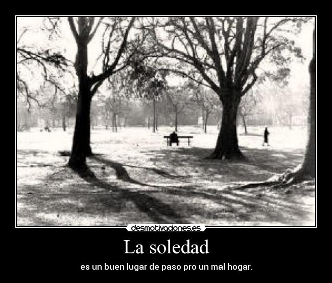 La soledad - es un buen lugar de paso pro un mal hogar.