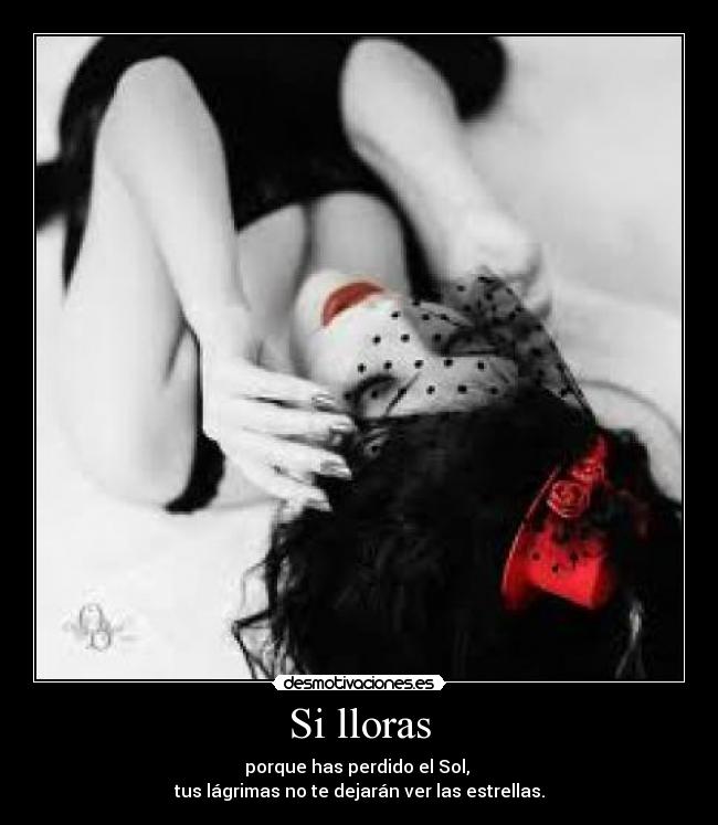 Si lloras - porque has perdido el Sol, 
tus lágrimas no te dejarán ver las estrellas.