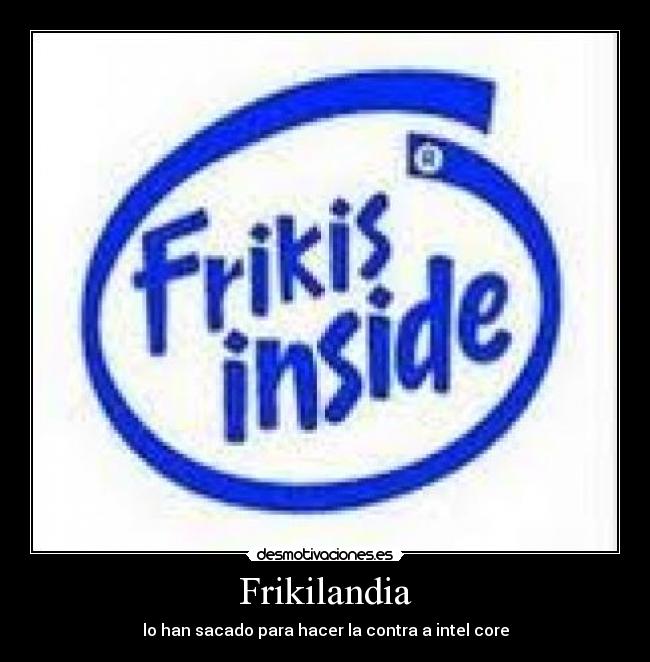 Frikilandia - lo han sacado para hacer la contra a intel core