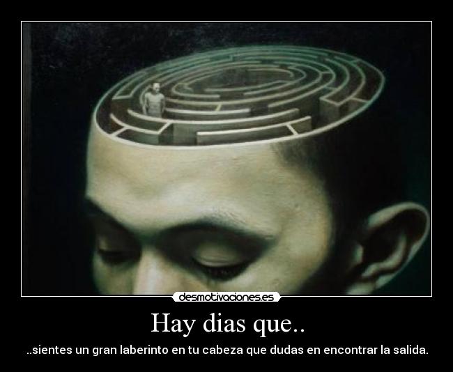 Hay dias que.. - ..sientes un gran laberinto en tu cabeza que dudas en encontrar la salida.