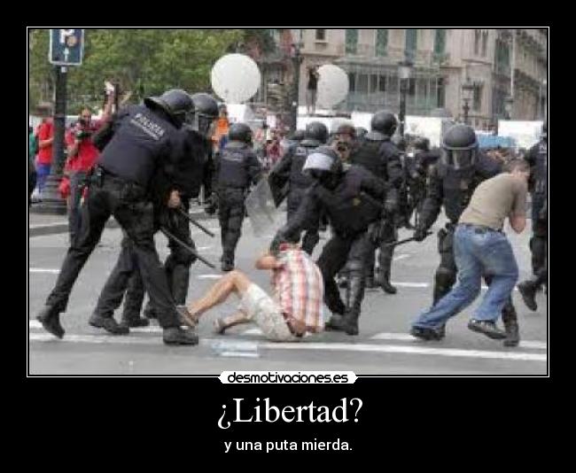 ¿Libertad? - y una puta mierda.