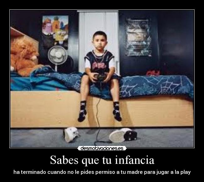 Sabes que tu infancia - ha terminado cuando no le pides permiso a tu madre para jugar a la play