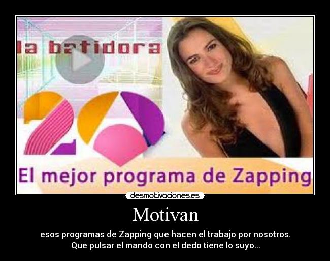 Motivan - esos programas de Zapping que hacen el trabajo por nosotros.
Que pulsar el mando con el dedo tiene lo suyo...