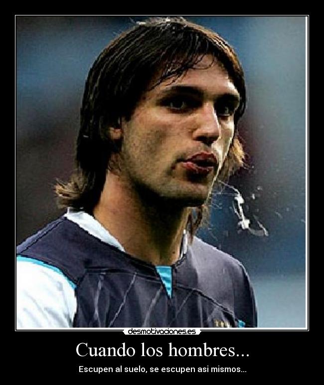 Cuando los hombres... - Escupen al suelo, se escupen asi mismos...