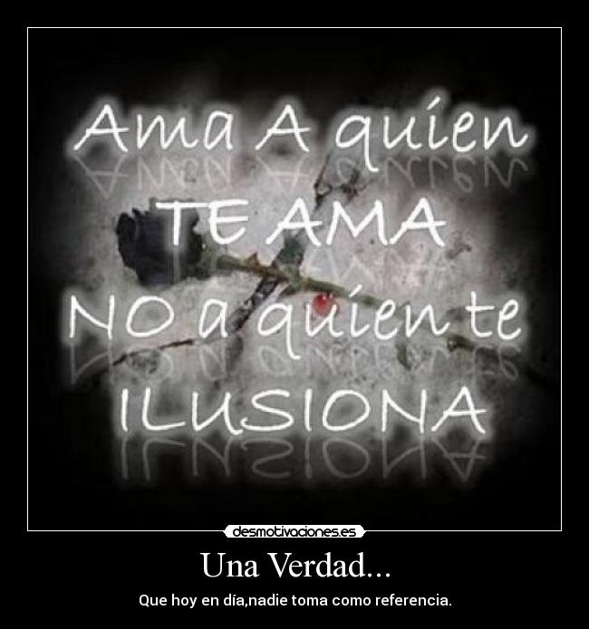 Una Verdad... - Que hoy en día,nadie toma como referencia.