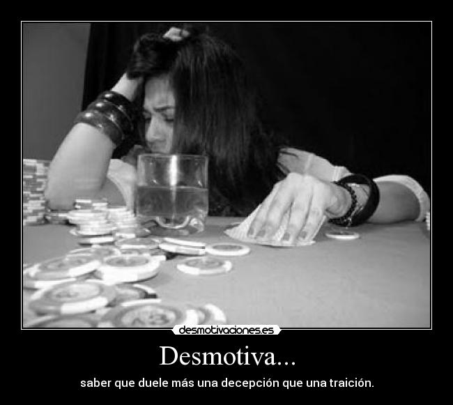 Desmotiva... - saber que duele más una decepción que una traición.