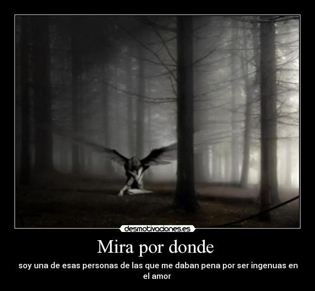 Mira por donde - soy una de esas personas de las que me daban pena por ser ingenuas en el amor