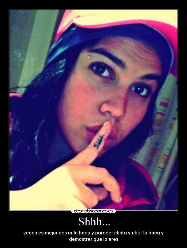 Shhh... - veces es mejor cerrar la boca y parecer idiota y abrir la boca y demostrar que lo eres