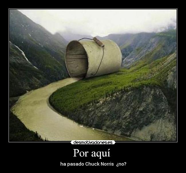 Por aquí - ha pasado Chuck Norris ¿no?