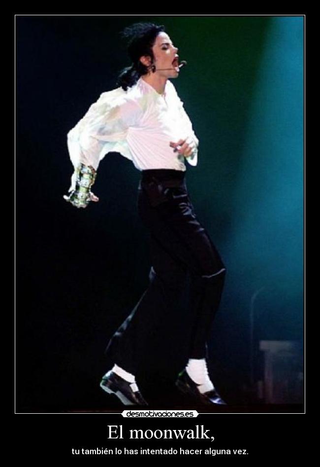 El moonwalk, - tu también lo has intentado hacer alguna vez.