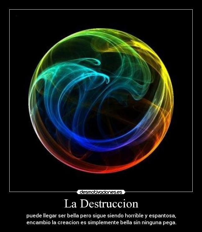 La Destruccion - puede llegar ser bella pero sigue siendo horrible y espantosa,
encambio la creacion es simplemente bella sin ninguna pega.