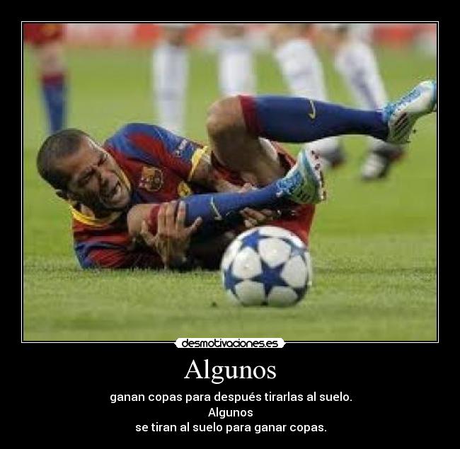 Algunos - ganan copas para después tirarlas al suelo.
Algunos
se tiran al suelo para ganar copas.