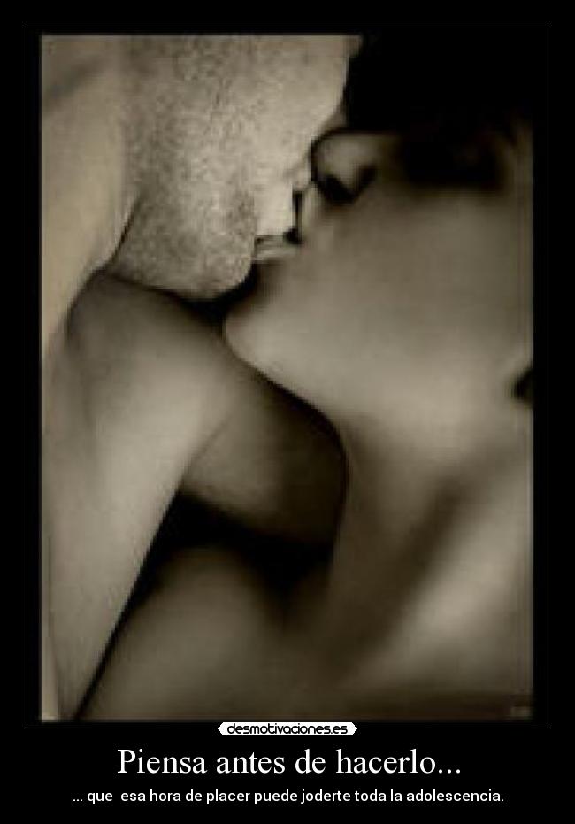 Piensa antes de hacerlo... - ... que esa hora de placer puede joderte toda la adolescencia.