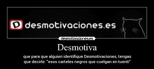 Desmotiva - que para que alguien identifique Desmotivaciones, tengas
que decirle: esos carteles negros que cuelgan en tuenti
