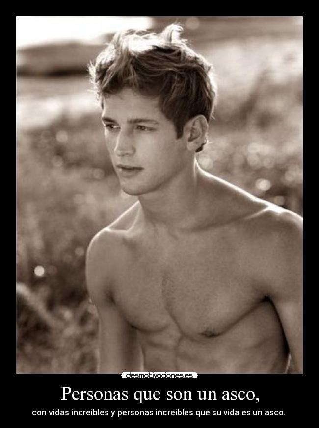 Personas que son un asco, - con vidas increibles y personas increibles que su vida es un asco. 