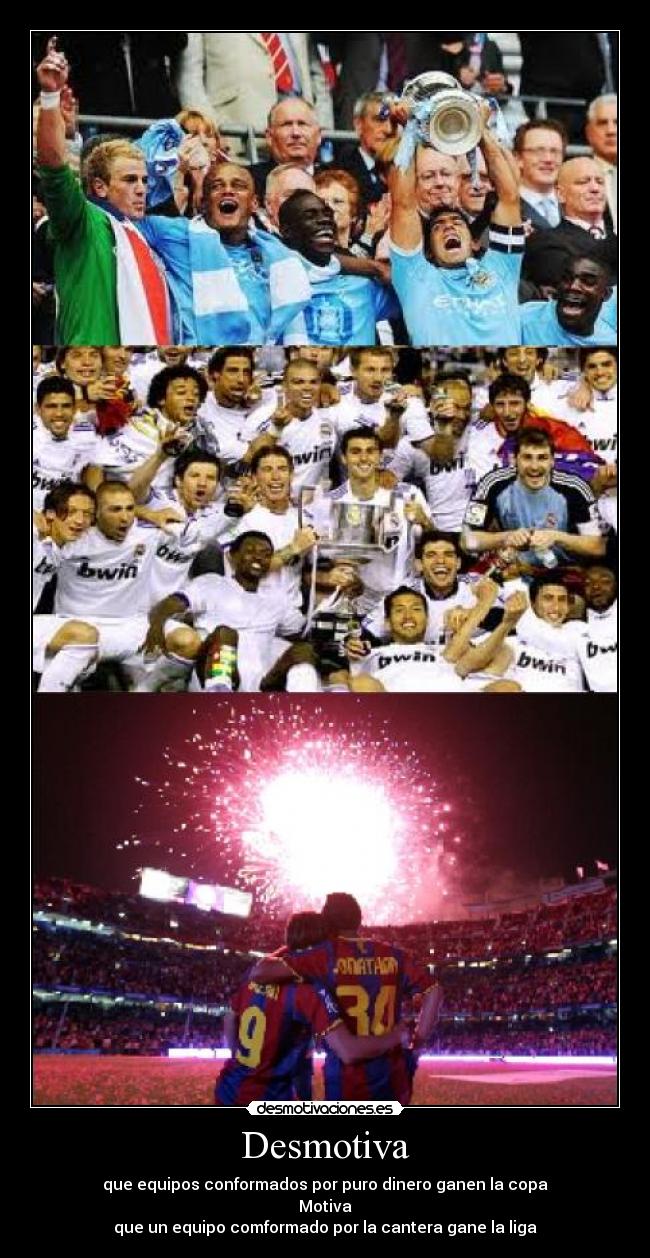 Desmotiva - que equipos conformados por puro dinero ganen la copa
Motiva
que un equipo comformado por la cantera gane la liga