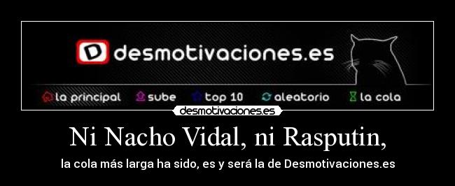 Ni Nacho Vidal, ni Rasputin, - la cola más larga ha sido, es y será la de Desmotivaciones.es