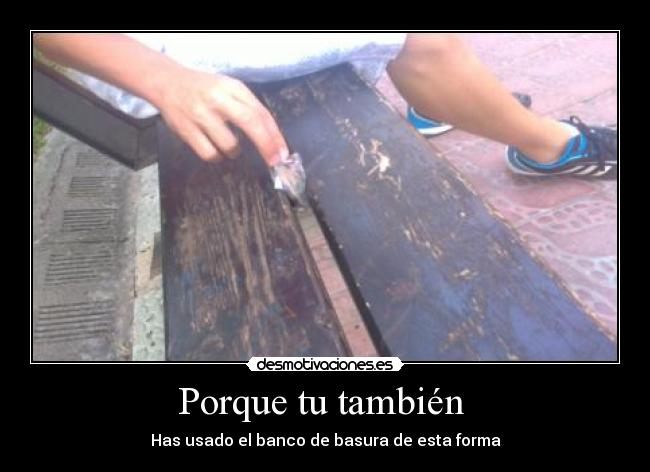 Porque tu también - Has usado el banco de basura de esta forma