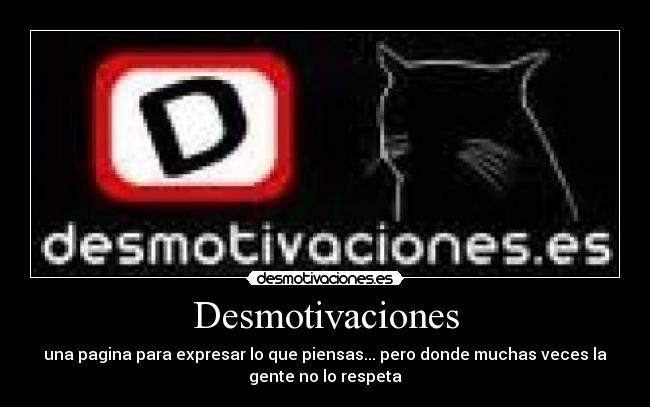 Desmotivaciones - una pagina para expresar lo que piensas... pero donde muchas veces la
gente no lo respeta