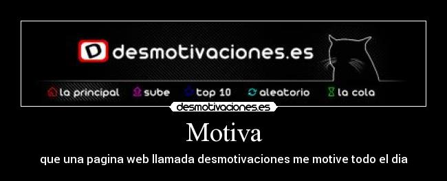 Motiva - que una pagina web llamada desmotivaciones me motive todo el dia