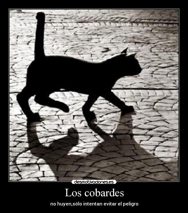 Los cobardes - no huyen,sólo intentan evitar el peligro