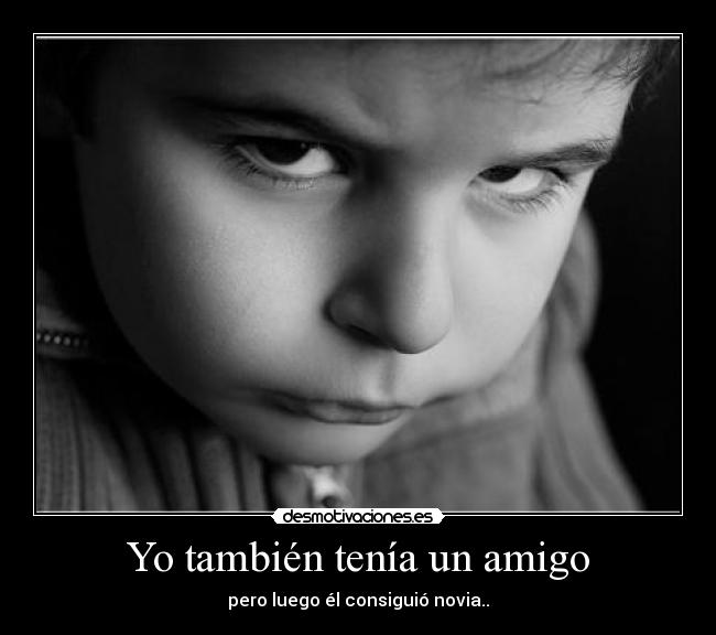 Yo también tenía un amigo - pero luego él consiguió novia..