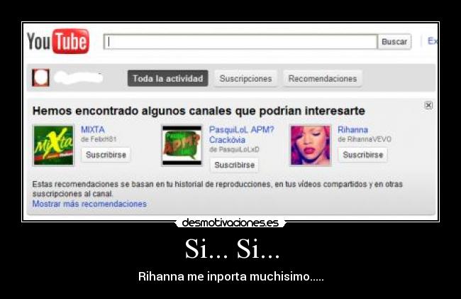 Si... Si... - Rihanna me inporta muchisimo.....