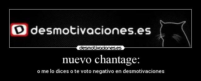 nuevo chantage: - o me lo dices o te voto negativo en desmotivaciones
