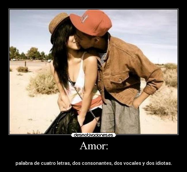 Amor: - 
palabra de cuatro letras, dos consonantes, dos vocales y dos idiotas.