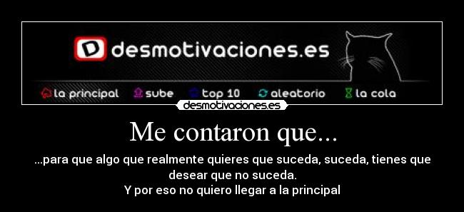 Me contaron que... - ...para que algo que realmente quieres que suceda, suceda, tienes que
desear que no suceda.
Y por eso no quiero llegar a la principal