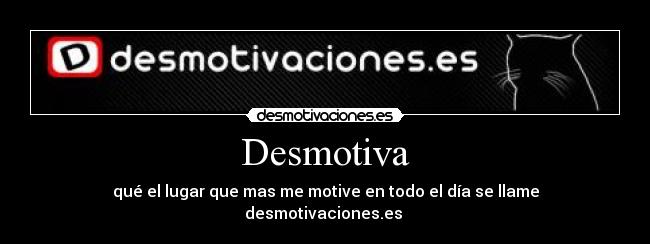 Desmotiva - qué el lugar que mas me motive en todo el día se llame desmotivaciones.es