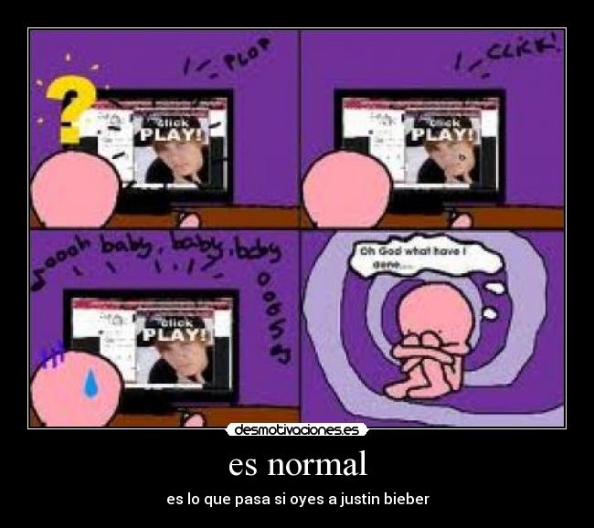 es normal - es lo que pasa si oyes a justin bieber
