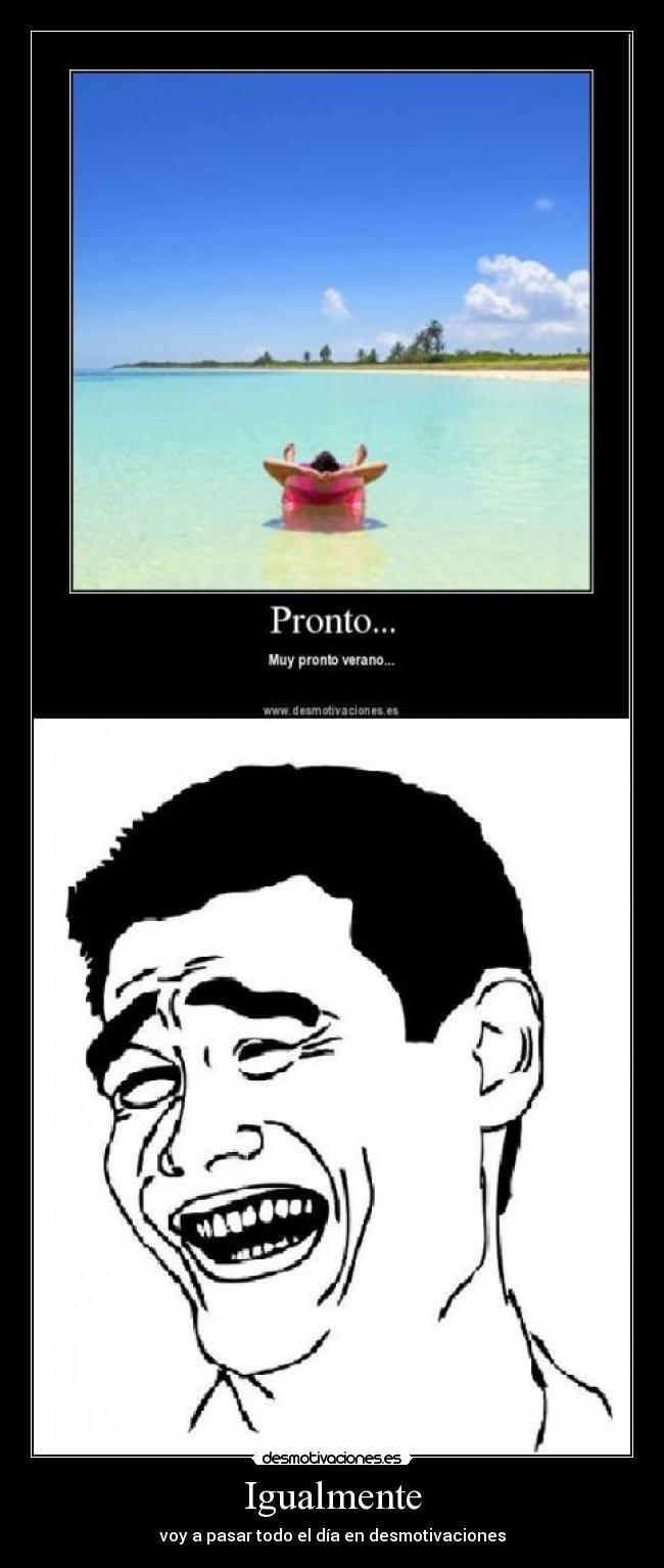 Igualmente - voy a pasar todo el día en desmotivaciones