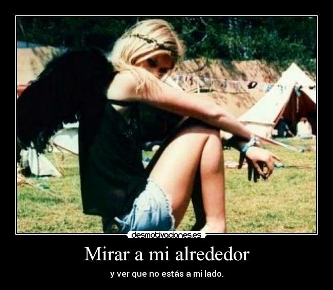 Mirar a mi alrededor - y ver que no estás a mi lado.