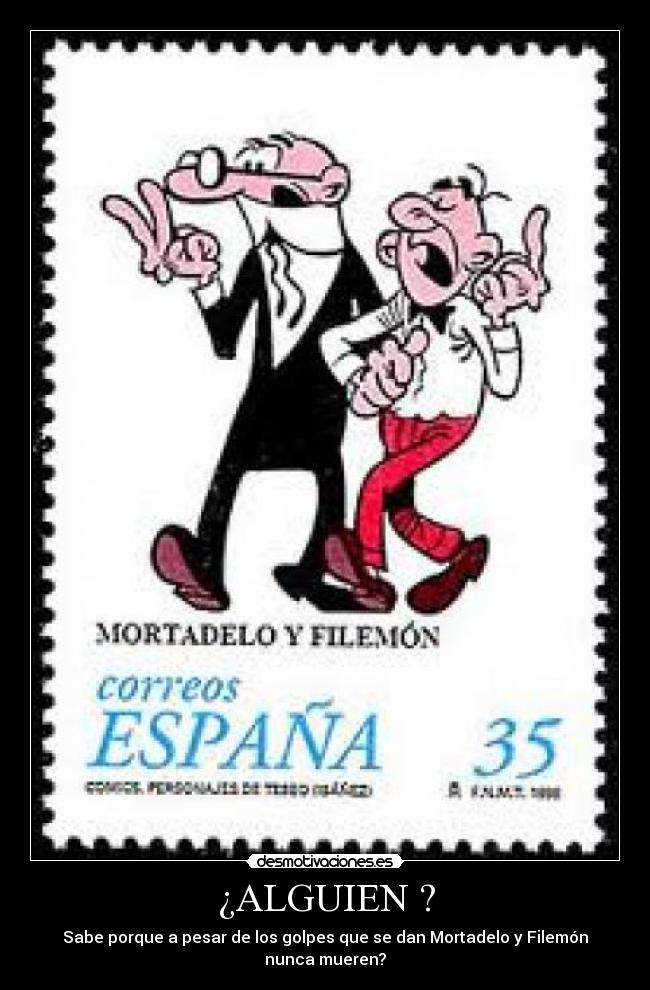 ¿ALGUIEN ? - Sabe porque a pesar de los golpes que se dan Mortadelo y Filemón nunca mueren?