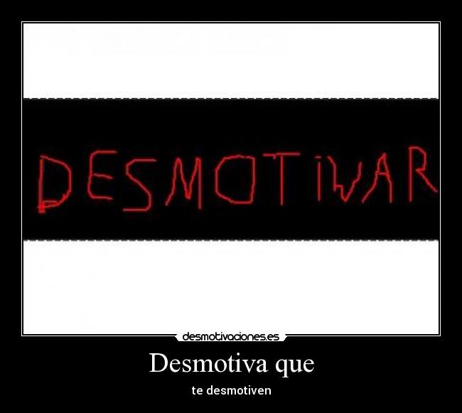 Desmotiva que - te desmotiven