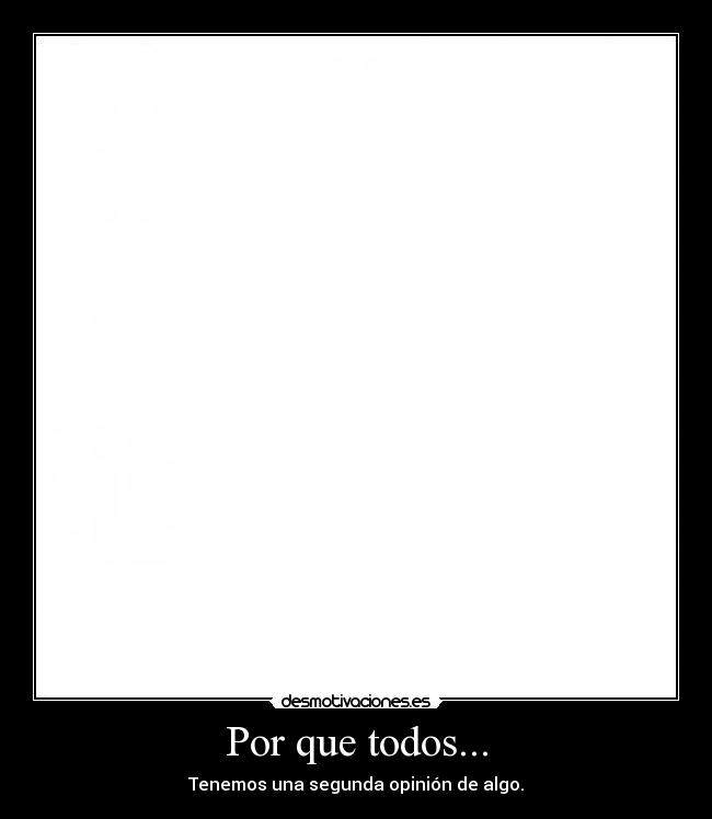 Por que todos... - Tenemos una segunda opinión de algo.