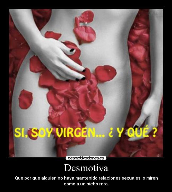 Desmotiva - Que por que alguien no haya mantenido relaciones sexuales lo miren
como a un bicho raro.