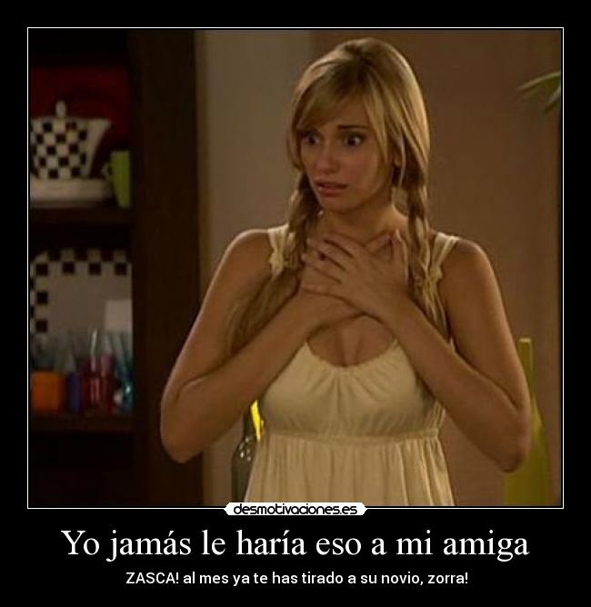 Yo jamás le haría eso a mi amiga - 