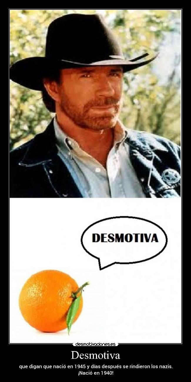 Desmotiva - que digan que nació en 1945 y días después se rindieron los nazis. ¡Nació en 1940!