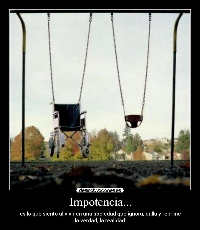 Impotencia... - es lo que siento al vivir en una sociedad que ignora, calla y reprime
la verdad, la realidad.