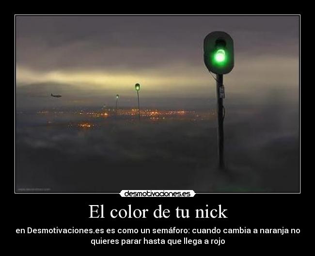 El color de tu nick - en Desmotivaciones.es es como un semáforo: cuando cambia a naranja no
quieres parar hasta que llega a rojo